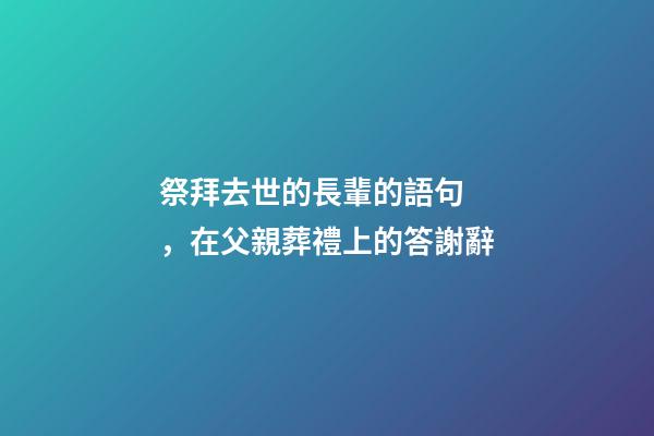 祭拜去世的長輩的語句，在父親葬禮上的答謝辭